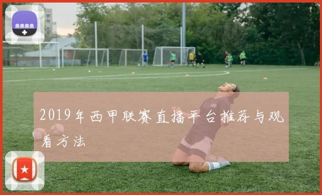 2019年西甲联赛直播平台推荐与观看方法