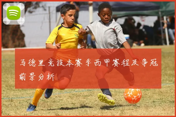 马德里竞技本赛季西甲赛程及争冠前景分析