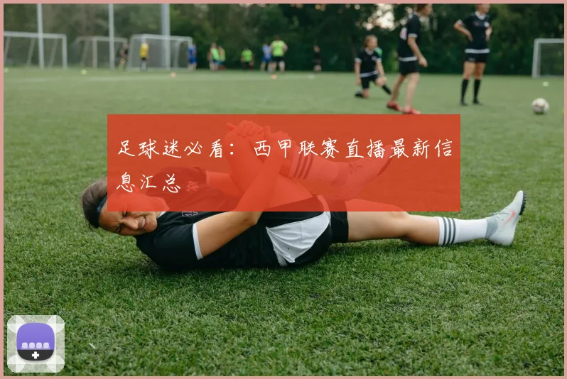 足球迷必看：西甲联赛直播最新信息汇总