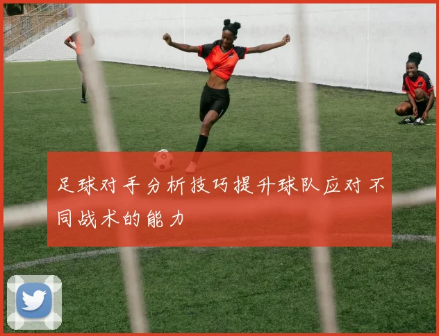 足球对手分析技巧提升球队应对不同战术的能力