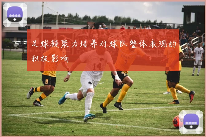 足球凝聚力培养对球队整体表现的积极影响