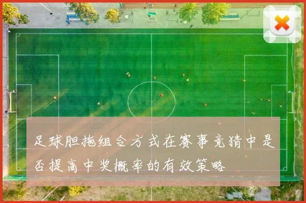 足球胆拖组合方式在赛事竞猜中是否提高中奖概率的有效策略