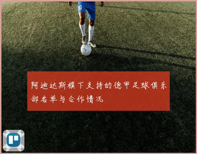 阿迪达斯旗下支持的德甲足球俱乐部名单与合作情况