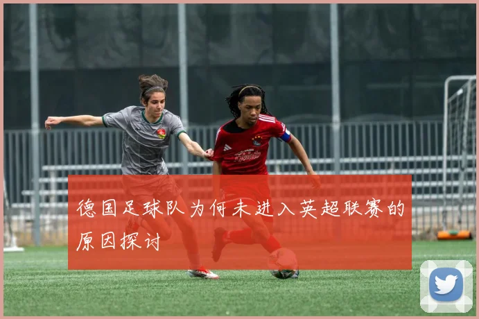 德国足球队为何未进入英超联赛的原因探讨