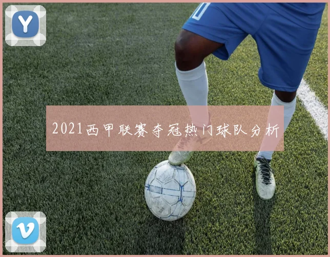 2021西甲联赛夺冠热门球队分析
