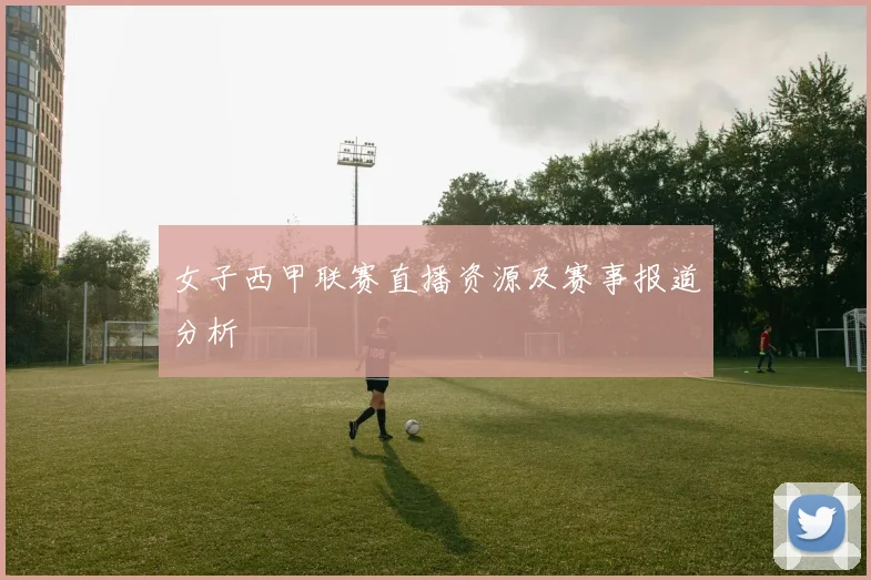 女子西甲联赛直播资源及赛事报道分析