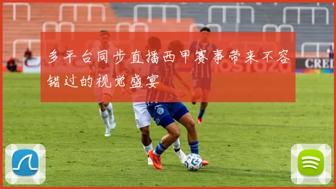 多平台同步直播西甲赛事带来不容错过的视觉盛宴