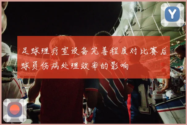 足球理疗室设备完善程度对比赛后球员伤病处理效率的影响