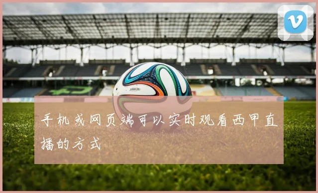 手机或网页端可以实时观看西甲直播的方式